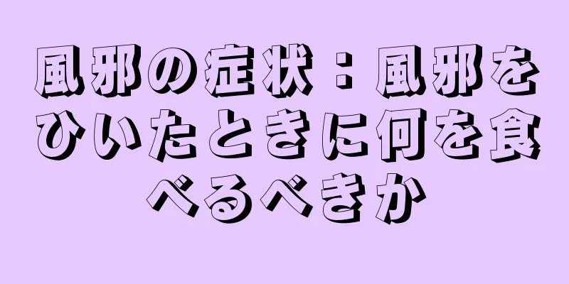 風邪の症状：風邪をひいたときに何を食べるべきか