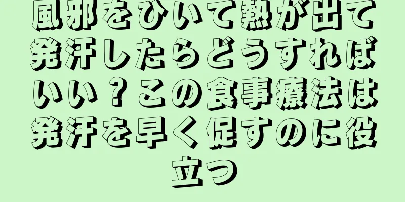 風邪をひいて熱が出て発汗したらどうすればいい？この食事療法は発汗を早く促すのに役立つ