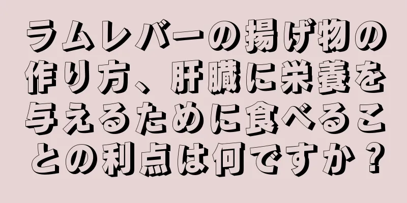 ラムレバーの揚げ物の作り方、肝臓に栄養を与えるために食べることの利点は何ですか？