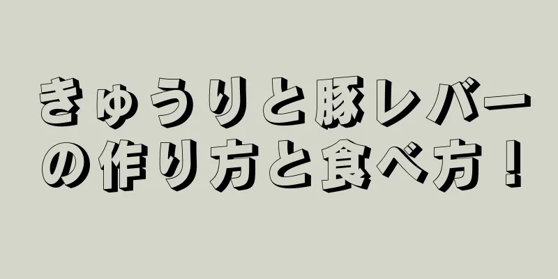 きゅうりと豚レバーの作り方と食べ方！