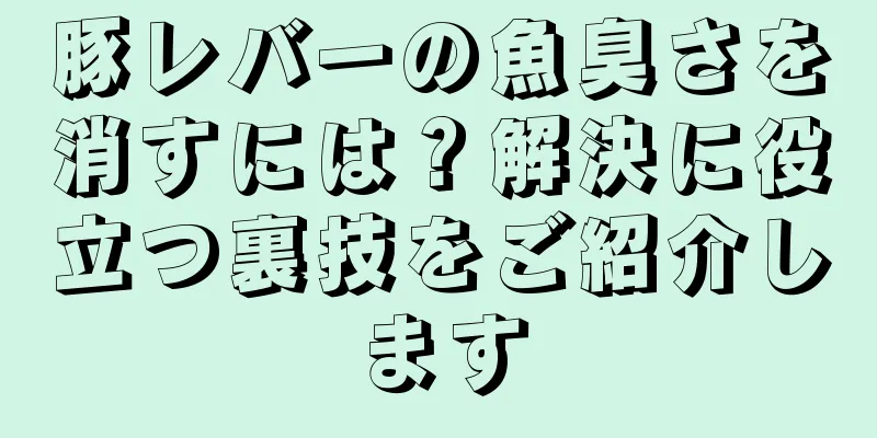 豚レバーの魚臭さを消すには？解決に役立つ裏技をご紹介します