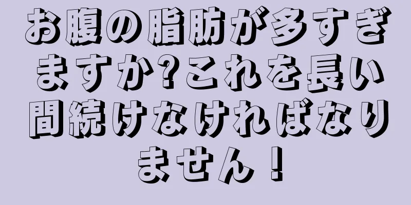 お腹の脂肪が多すぎますか?これを長い間続けなければなりません！