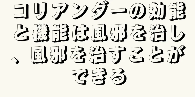 コリアンダーの効能と機能は風邪を治し、風邪を治すことができる