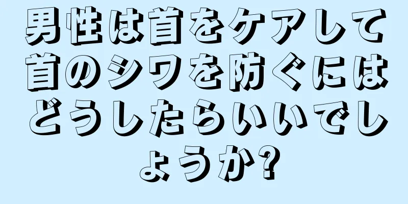 男性は首をケアして首のシワを防ぐにはどうしたらいいでしょうか?