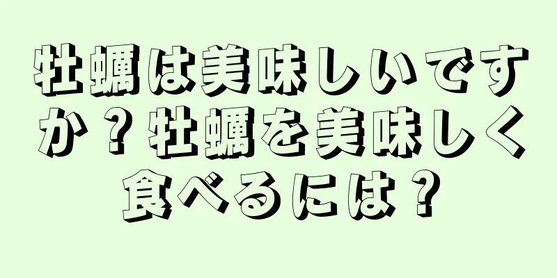 牡蠣は美味しいですか？牡蠣を美味しく食べるには？