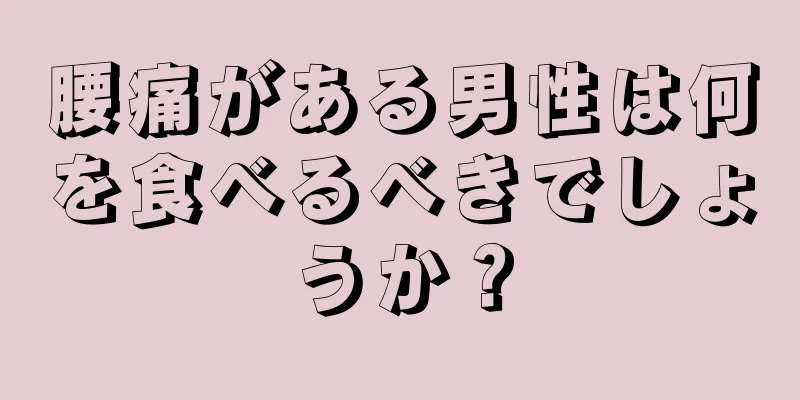 腰痛がある男性は何を食べるべきでしょうか？