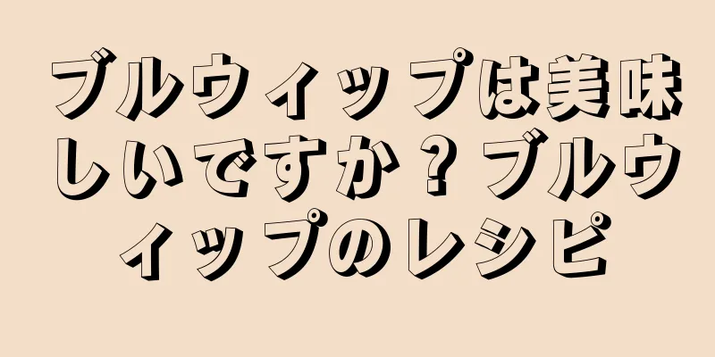 ブルウィップは美味しいですか？ブルウィップのレシピ