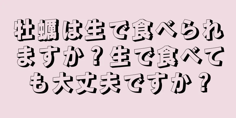 牡蠣は生で食べられますか？生で食べても大丈夫ですか？