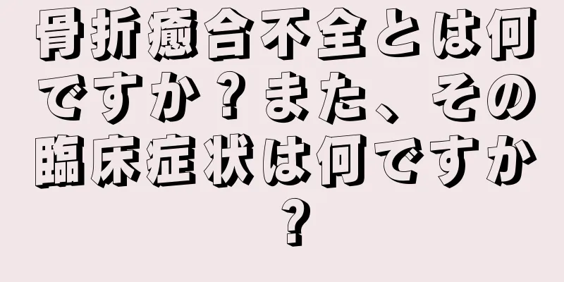 骨折癒合不全とは何ですか？また、その臨床症状は何ですか？