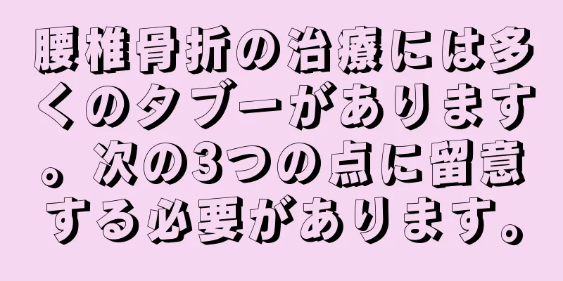腰椎骨折の治療には多くのタブーがあります。次の3つの点に留意する必要があります。