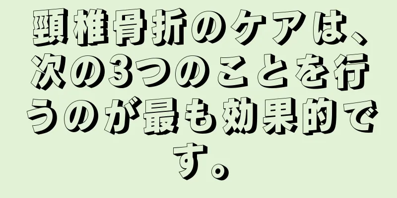 頸椎骨折のケアは、次の3つのことを行うのが最も効果的です。