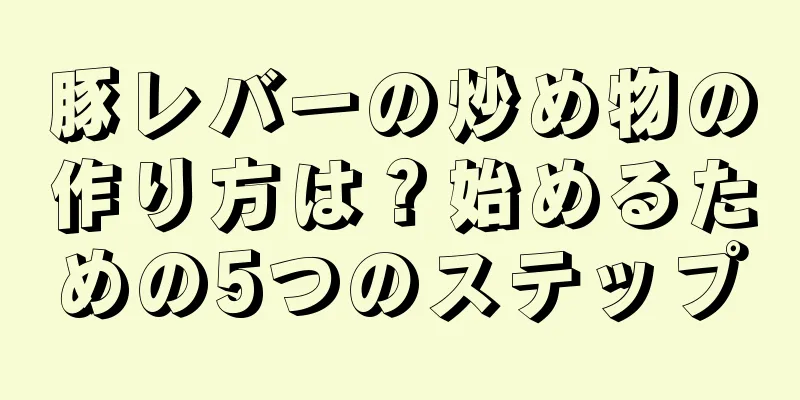 豚レバーの炒め物の作り方は？始めるための5つのステップ