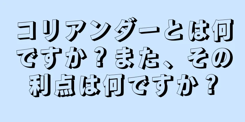 コリアンダーとは何ですか？また、その利点は何ですか？