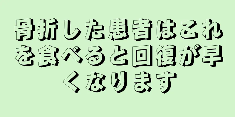 骨折した患者はこれを食べると回復が早くなります