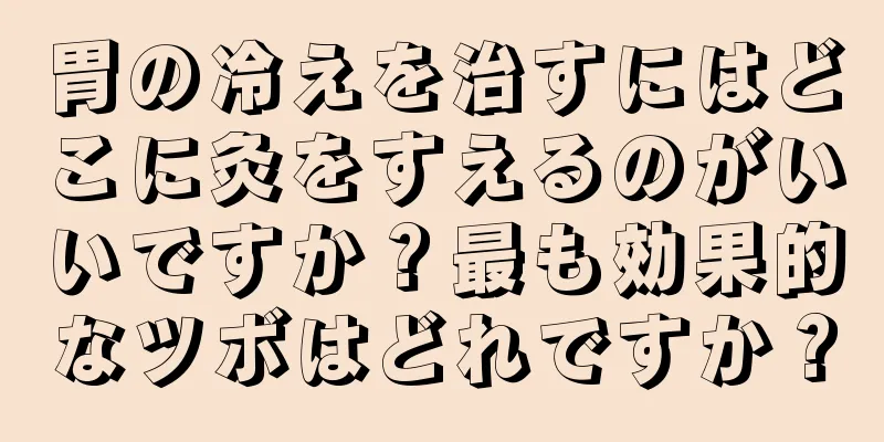 胃の冷えを治すにはどこに灸をすえるのがいいですか？最も効果的なツボはどれですか？
