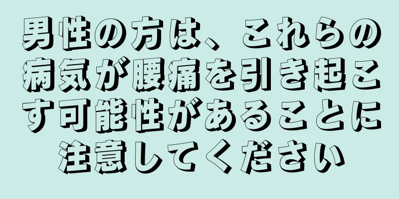 男性の方は、これらの病気が腰痛を引き起こす可能性があることに注意してください