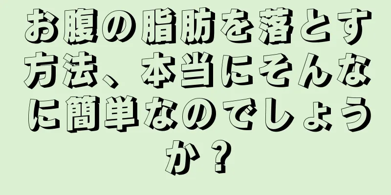 お腹の脂肪を落とす方法、本当にそんなに簡単なのでしょうか？