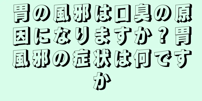 胃の風邪は口臭の原因になりますか？胃風邪の症状は何ですか