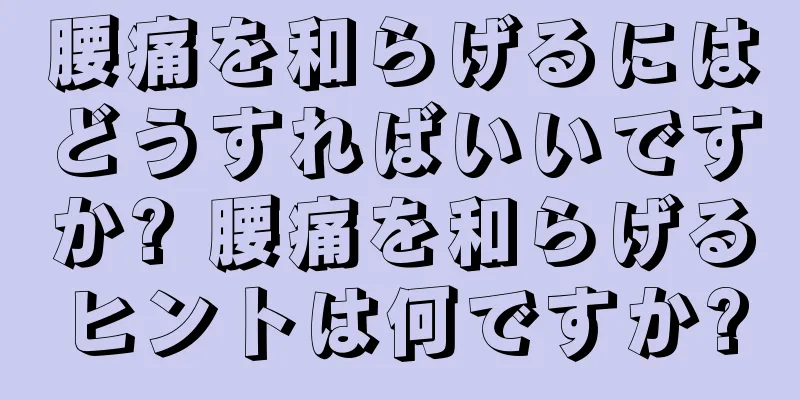 腰痛を和らげるにはどうすればいいですか? 腰痛を和らげるヒントは何ですか?