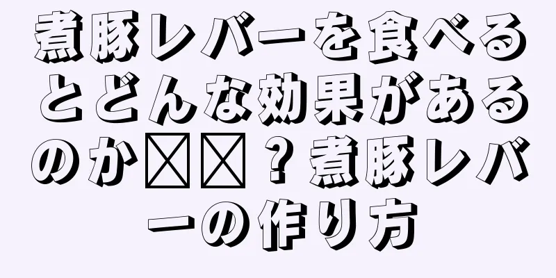 煮豚レバーを食べるとどんな効果があるのか​​？煮豚レバーの作り方
