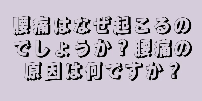 腰痛はなぜ起こるのでしょうか？腰痛の原因は何ですか？