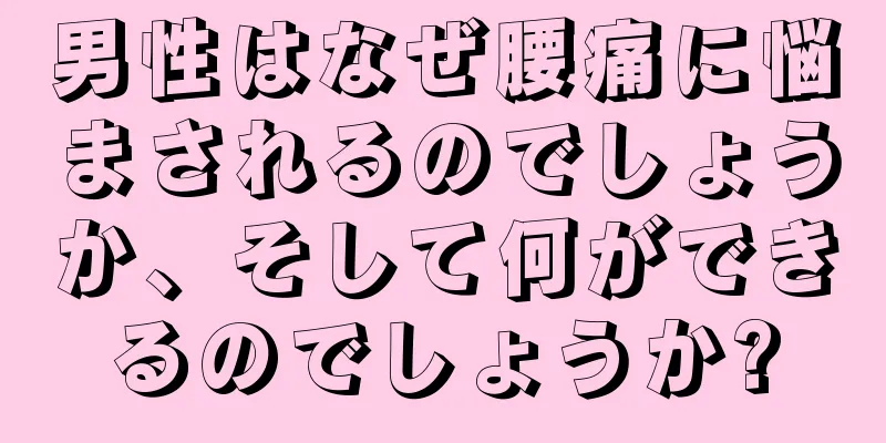 男性はなぜ腰痛に悩まされるのでしょうか、そして何ができるのでしょうか?