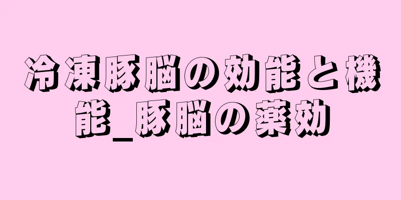 冷凍豚脳の効能と機能_豚脳の薬効