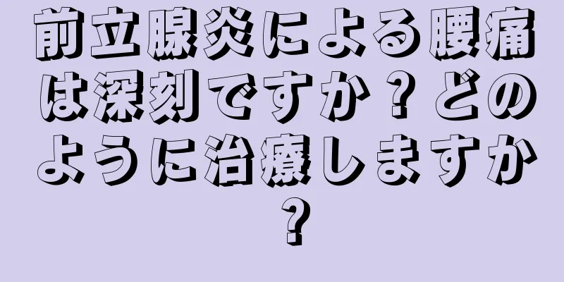 前立腺炎による腰痛は深刻ですか？どのように治療しますか？