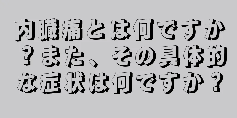 内臓痛とは何ですか？また、その具体的な症状は何ですか？