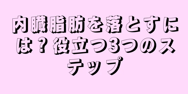 内臓脂肪を落とすには？役立つ3つのステップ
