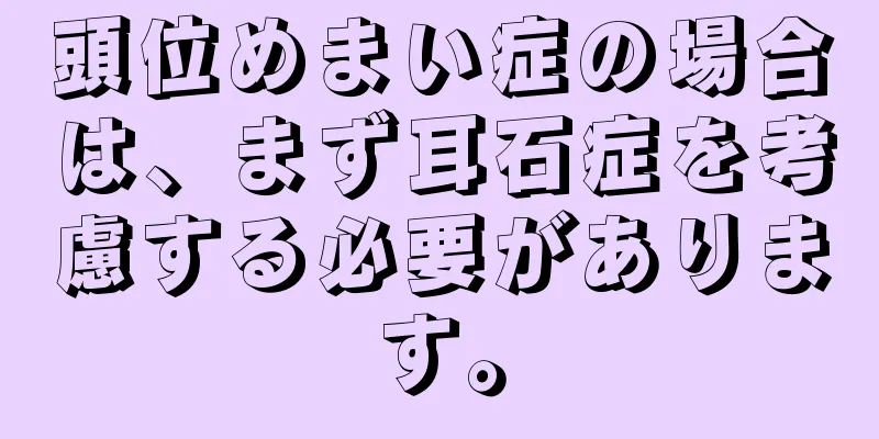 頭位めまい症の場合は、まず耳石症を考慮する必要があります。