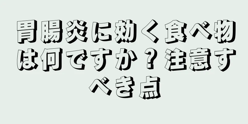 胃腸炎に効く食べ物は何ですか？注意すべき点