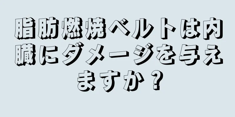 脂肪燃焼ベルトは内臓にダメージを与えますか？