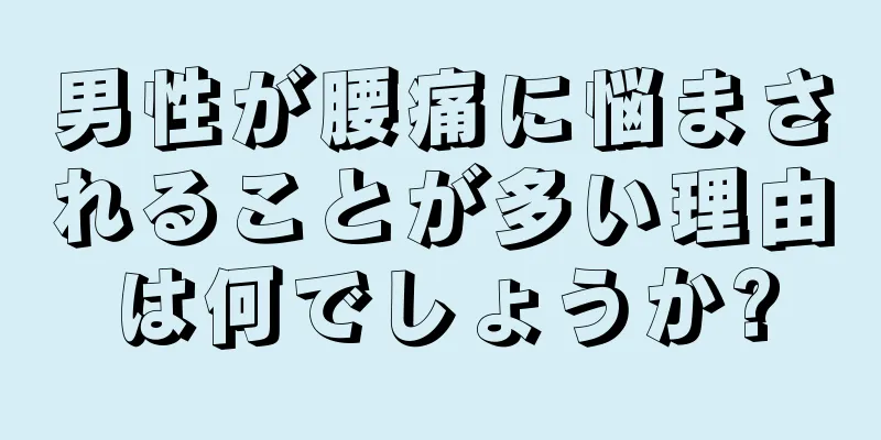 男性が腰痛に悩まされることが多い理由は何でしょうか?