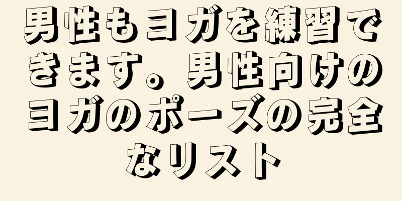 男性もヨガを練習できます。男性向けのヨガのポーズの完全なリスト
