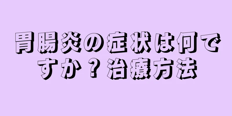 胃腸炎の症状は何ですか？治療方法