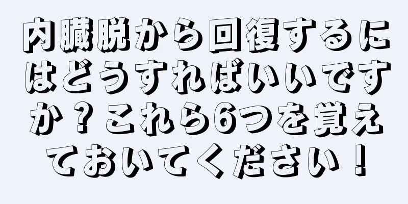 内臓脱から回復するにはどうすればいいですか？これら6つを覚えておいてください！