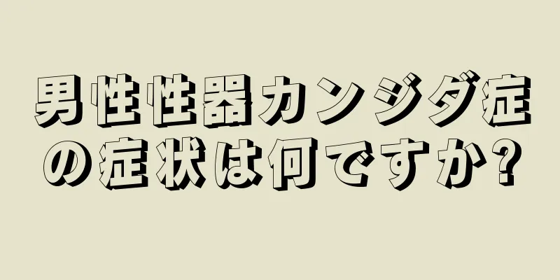 男性性器カンジダ症の症状は何ですか?