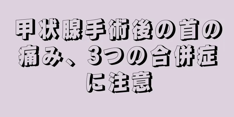 甲状腺手術後の首の痛み、3つの合併症に注意