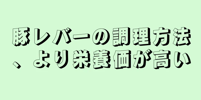 豚レバーの調理方法、より栄養価が高い