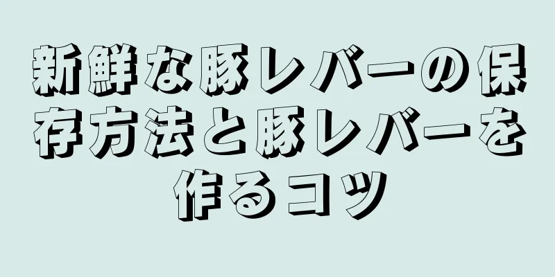 新鮮な豚レバーの保存方法と豚レバーを作るコツ