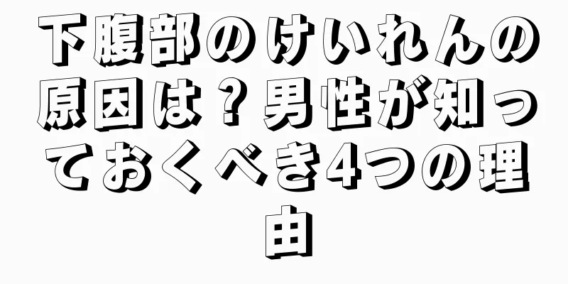 下腹部のけいれんの原因は？男性が知っておくべき4つの理由