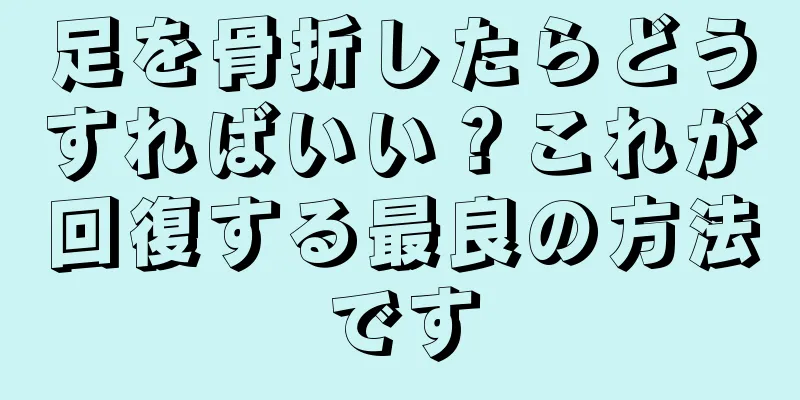 足を骨折したらどうすればいい？これが回復する最良の方法です