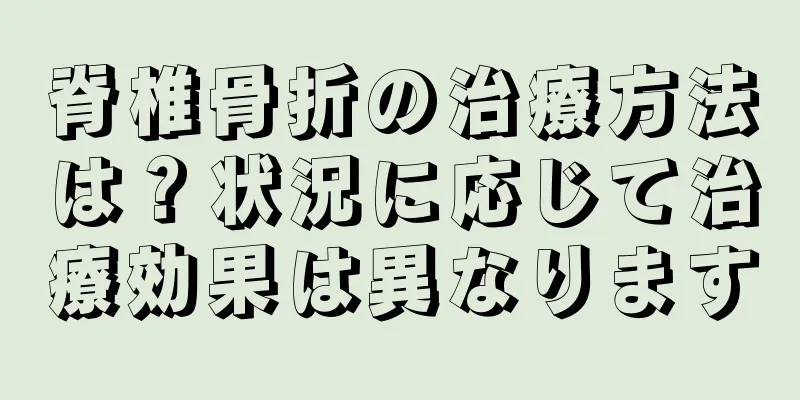 脊椎骨折の治療方法は？状況に応じて治療効果は異なります