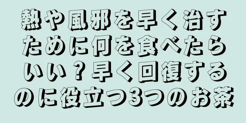 熱や風邪を早く治すために何を食べたらいい？早く回復するのに役立つ3つのお茶