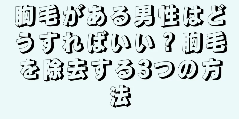 胸毛がある男性はどうすればいい？胸毛を除去する3つの方法
