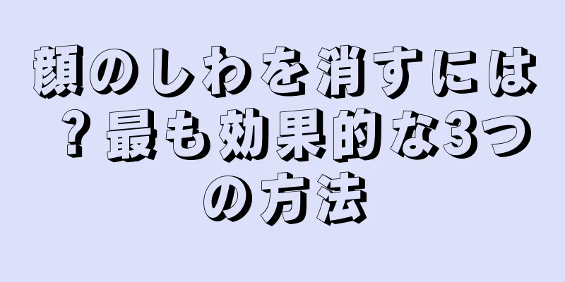 顔のしわを消すには？最も効果的な3つの方法