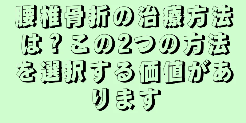 腰椎骨折の治療方法は？この2つの方法を選択する価値があります