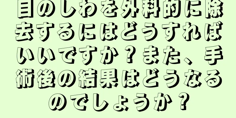 目のしわを外科的に除去するにはどうすればいいですか？また、手術後の結果はどうなるのでしょうか？
