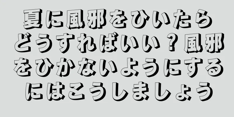 夏に風邪をひいたらどうすればいい？風邪をひかないようにするにはこうしましょう